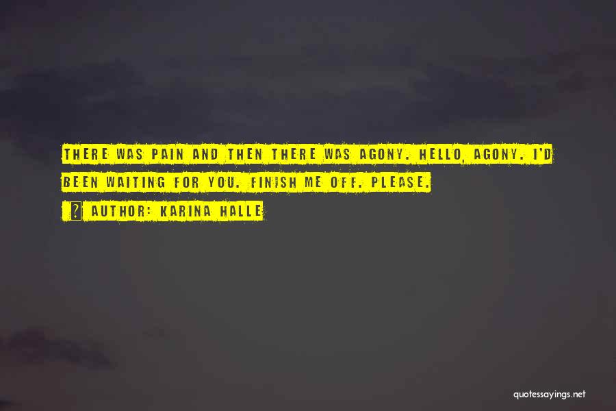 Karina Halle Quotes: There Was Pain And Then There Was Agony. Hello, Agony. I'd Been Waiting For You. Finish Me Off. Please.