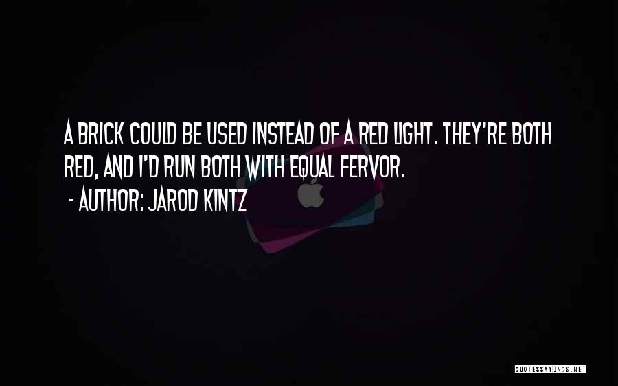 Jarod Kintz Quotes: A Brick Could Be Used Instead Of A Red Light. They're Both Red, And I'd Run Both With Equal Fervor.