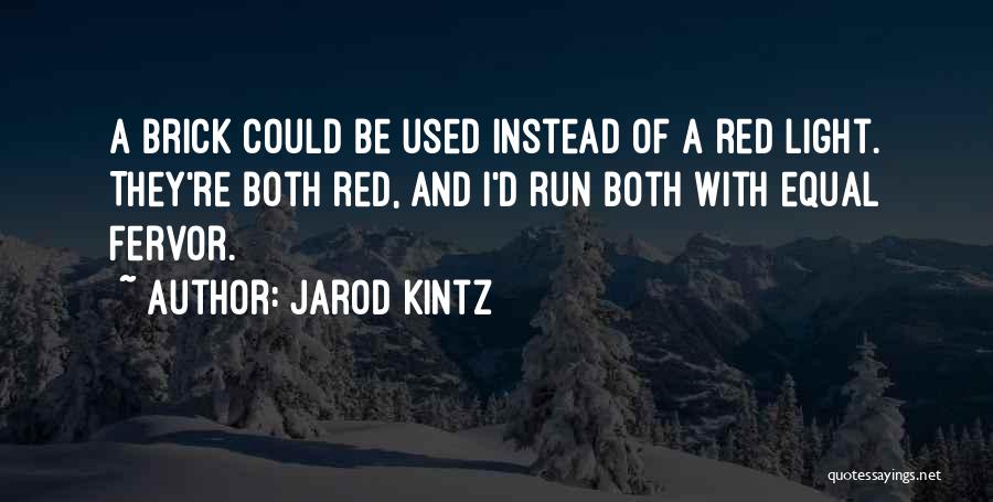 Jarod Kintz Quotes: A Brick Could Be Used Instead Of A Red Light. They're Both Red, And I'd Run Both With Equal Fervor.