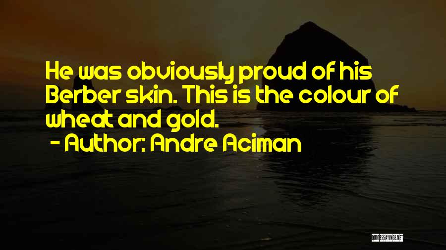 Andre Aciman Quotes: He Was Obviously Proud Of His Berber Skin. This Is The Colour Of Wheat And Gold.