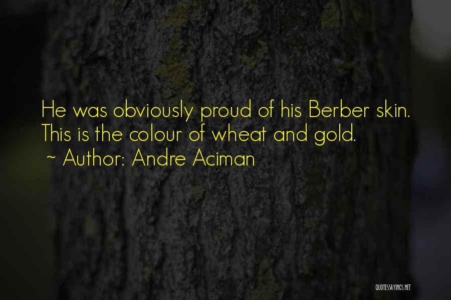 Andre Aciman Quotes: He Was Obviously Proud Of His Berber Skin. This Is The Colour Of Wheat And Gold.