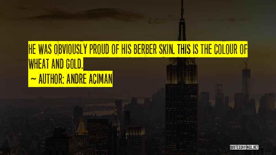 Andre Aciman Quotes: He Was Obviously Proud Of His Berber Skin. This Is The Colour Of Wheat And Gold.