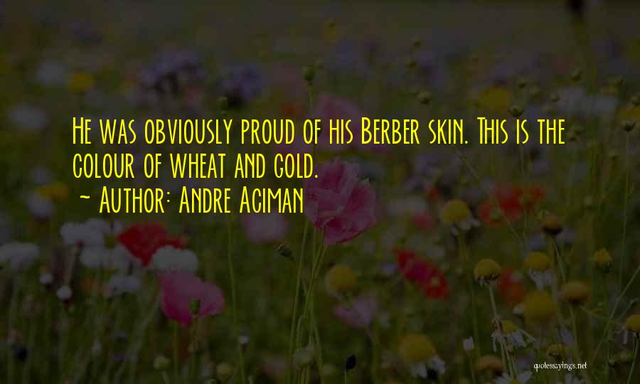 Andre Aciman Quotes: He Was Obviously Proud Of His Berber Skin. This Is The Colour Of Wheat And Gold.