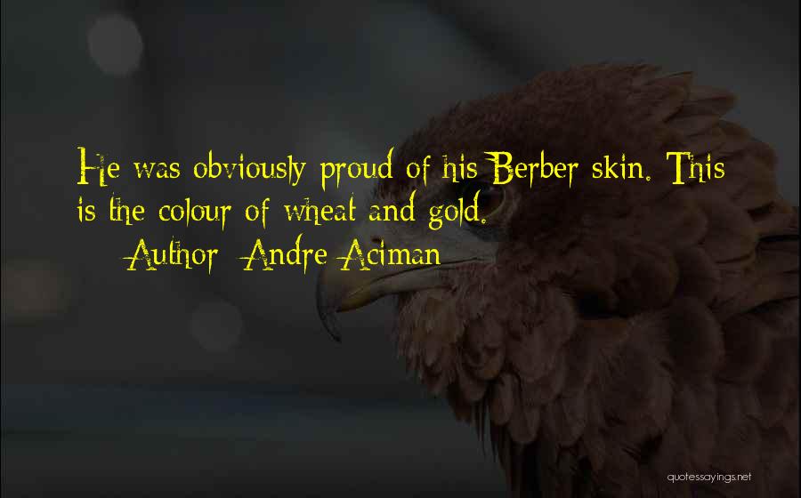 Andre Aciman Quotes: He Was Obviously Proud Of His Berber Skin. This Is The Colour Of Wheat And Gold.