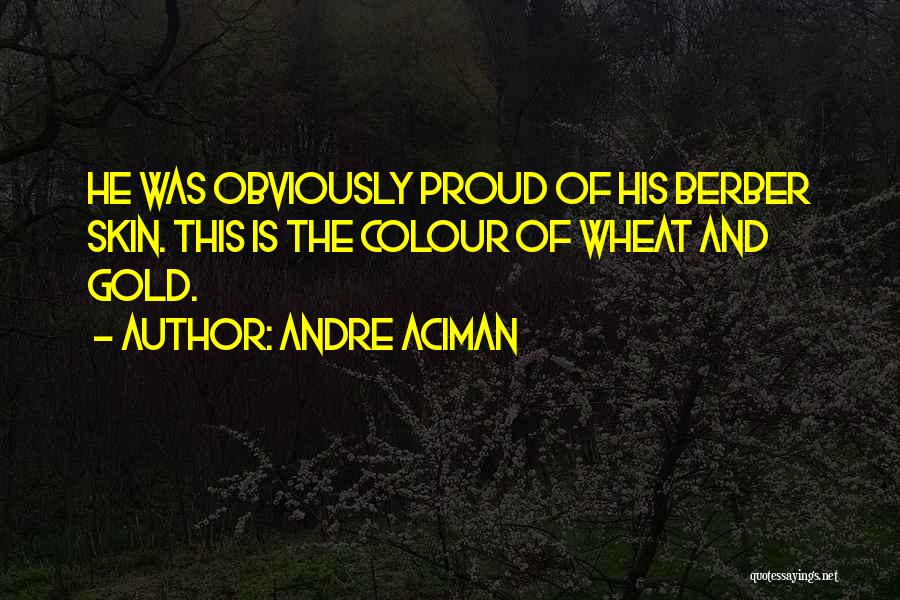 Andre Aciman Quotes: He Was Obviously Proud Of His Berber Skin. This Is The Colour Of Wheat And Gold.