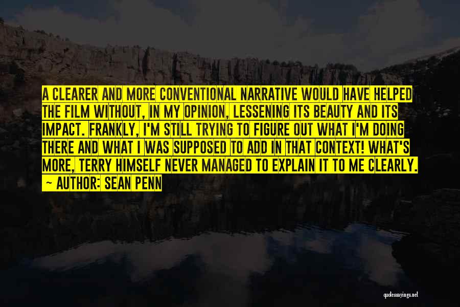 Sean Penn Quotes: A Clearer And More Conventional Narrative Would Have Helped The Film Without, In My Opinion, Lessening Its Beauty And Its