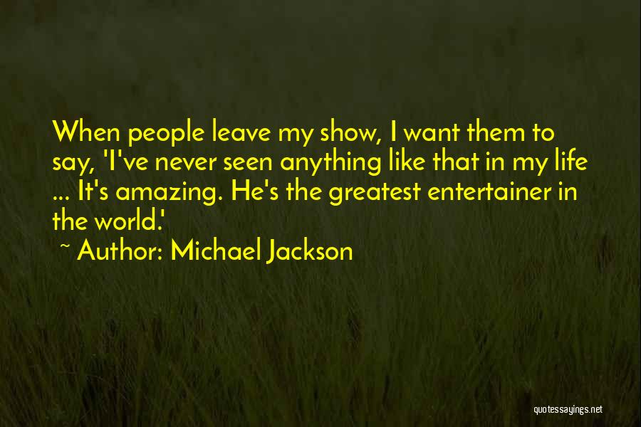 Michael Jackson Quotes: When People Leave My Show, I Want Them To Say, 'i've Never Seen Anything Like That In My Life ...