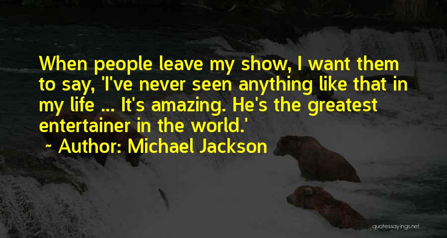 Michael Jackson Quotes: When People Leave My Show, I Want Them To Say, 'i've Never Seen Anything Like That In My Life ...