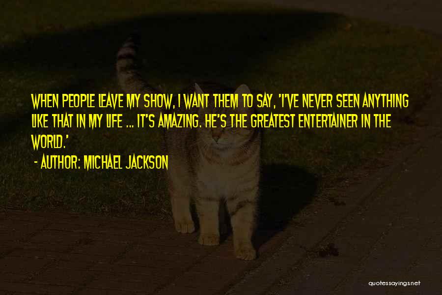Michael Jackson Quotes: When People Leave My Show, I Want Them To Say, 'i've Never Seen Anything Like That In My Life ...