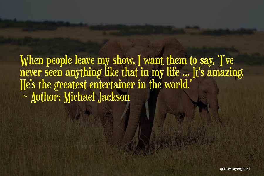 Michael Jackson Quotes: When People Leave My Show, I Want Them To Say, 'i've Never Seen Anything Like That In My Life ...