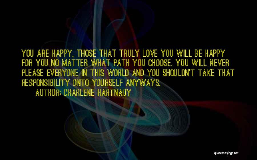 Charlene Hartnady Quotes: You Are Happy, Those That Truly Love You Will Be Happy For You No Matter What Path You Choose. You