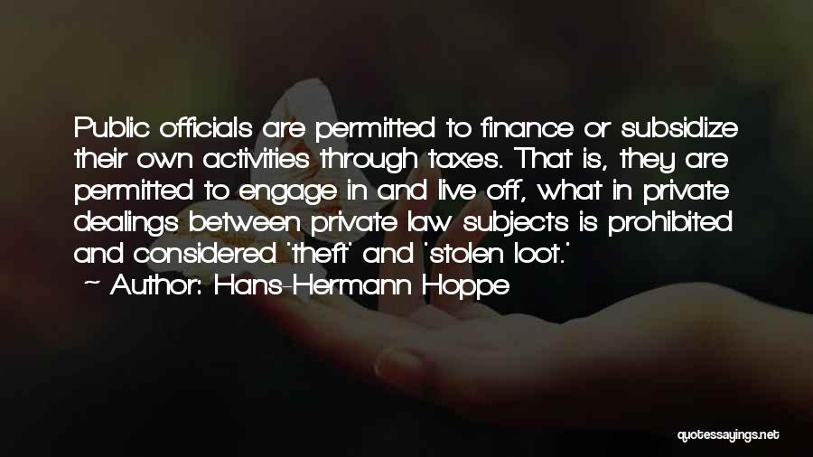 Hans-Hermann Hoppe Quotes: Public Officials Are Permitted To Finance Or Subsidize Their Own Activities Through Taxes. That Is, They Are Permitted To Engage