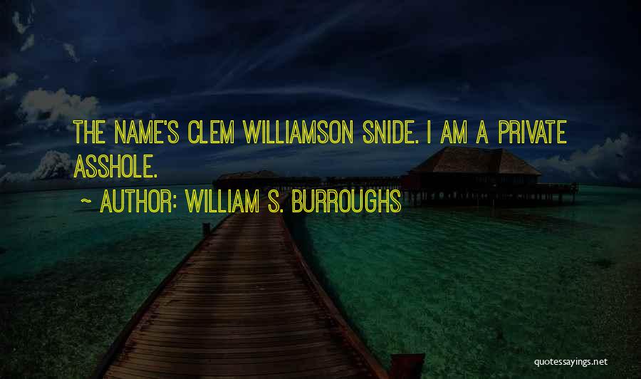 William S. Burroughs Quotes: The Name's Clem Williamson Snide. I Am A Private Asshole.