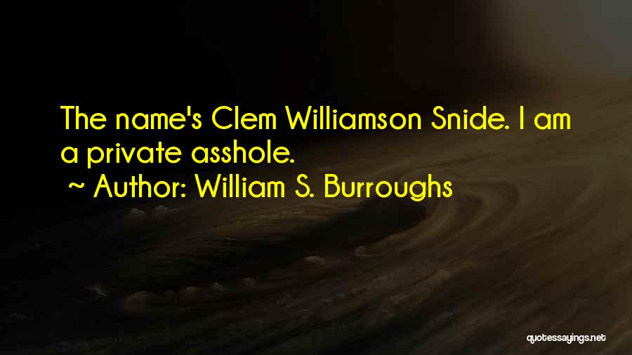 William S. Burroughs Quotes: The Name's Clem Williamson Snide. I Am A Private Asshole.