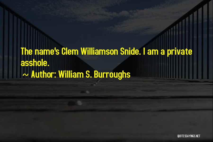 William S. Burroughs Quotes: The Name's Clem Williamson Snide. I Am A Private Asshole.