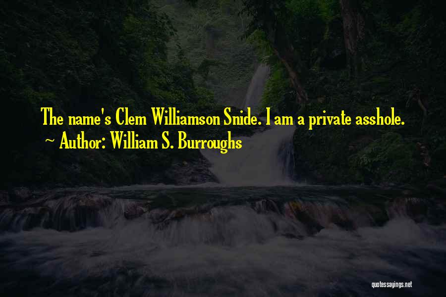 William S. Burroughs Quotes: The Name's Clem Williamson Snide. I Am A Private Asshole.