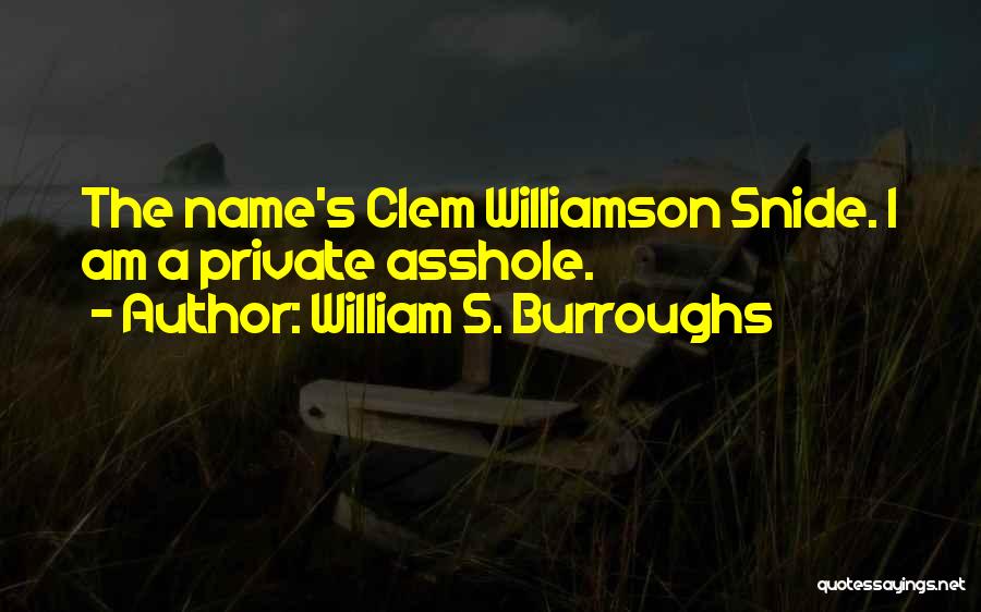 William S. Burroughs Quotes: The Name's Clem Williamson Snide. I Am A Private Asshole.