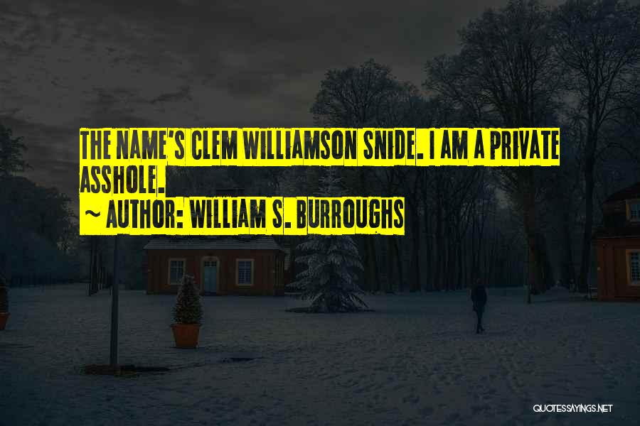William S. Burroughs Quotes: The Name's Clem Williamson Snide. I Am A Private Asshole.