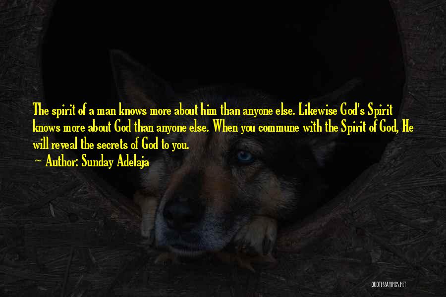Sunday Adelaja Quotes: The Spirit Of A Man Knows More About Him Than Anyone Else. Likewise God's Spirit Knows More About God Than