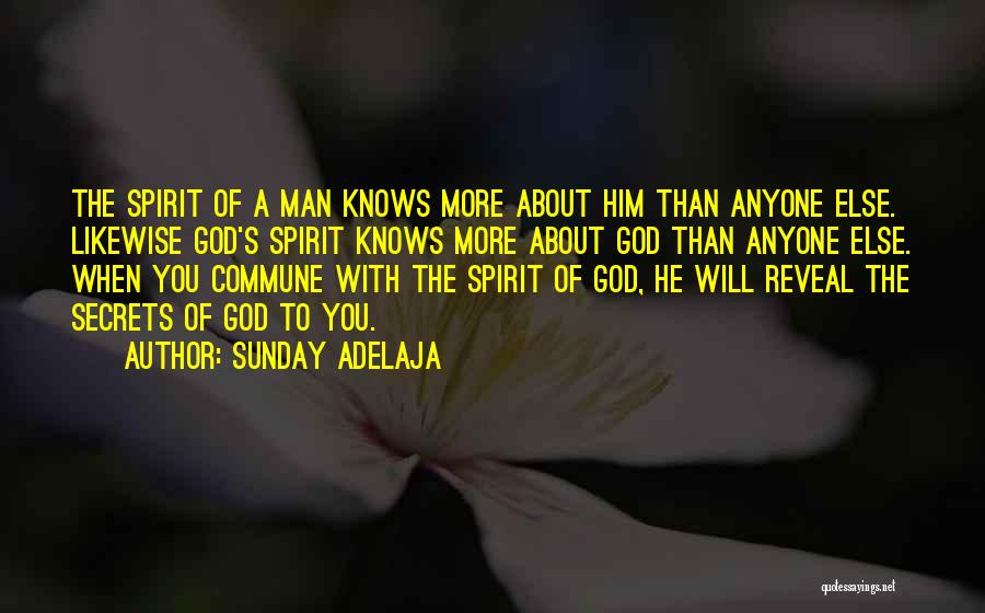 Sunday Adelaja Quotes: The Spirit Of A Man Knows More About Him Than Anyone Else. Likewise God's Spirit Knows More About God Than