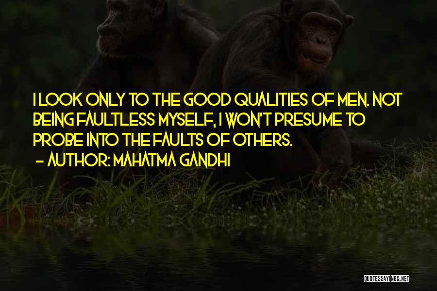 Mahatma Gandhi Quotes: I Look Only To The Good Qualities Of Men. Not Being Faultless Myself, I Won't Presume To Probe Into The