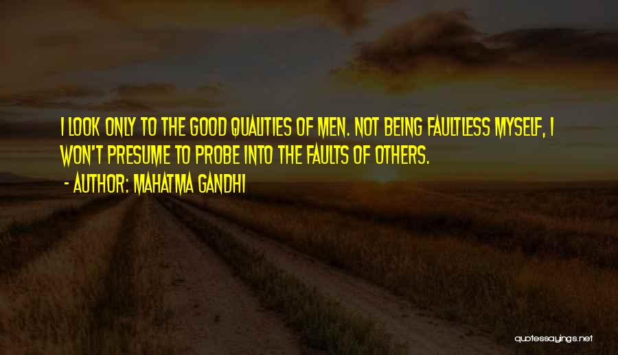 Mahatma Gandhi Quotes: I Look Only To The Good Qualities Of Men. Not Being Faultless Myself, I Won't Presume To Probe Into The