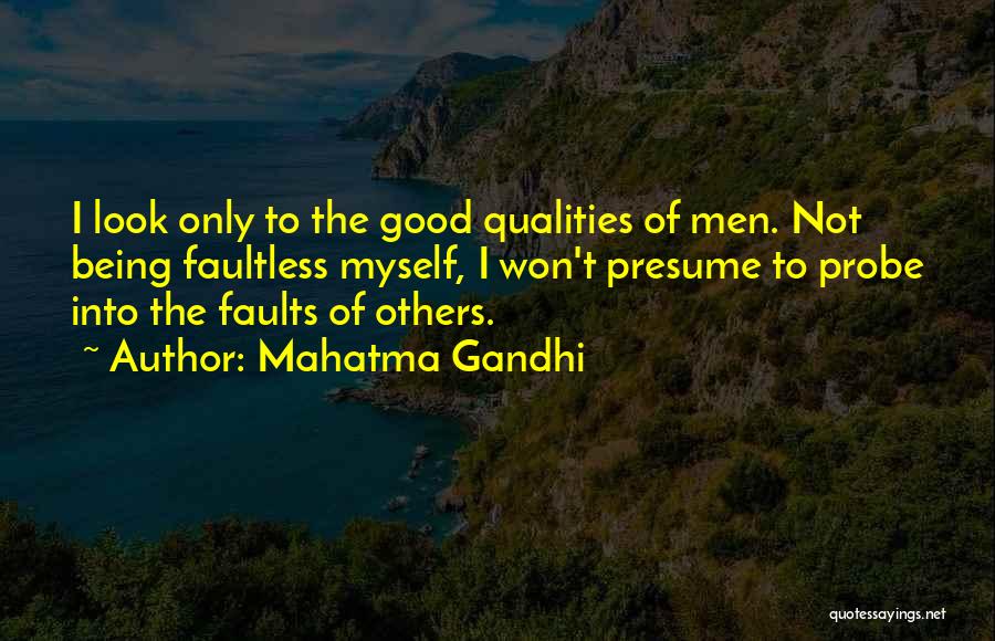 Mahatma Gandhi Quotes: I Look Only To The Good Qualities Of Men. Not Being Faultless Myself, I Won't Presume To Probe Into The