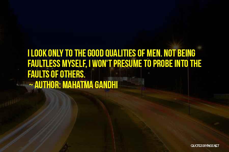 Mahatma Gandhi Quotes: I Look Only To The Good Qualities Of Men. Not Being Faultless Myself, I Won't Presume To Probe Into The