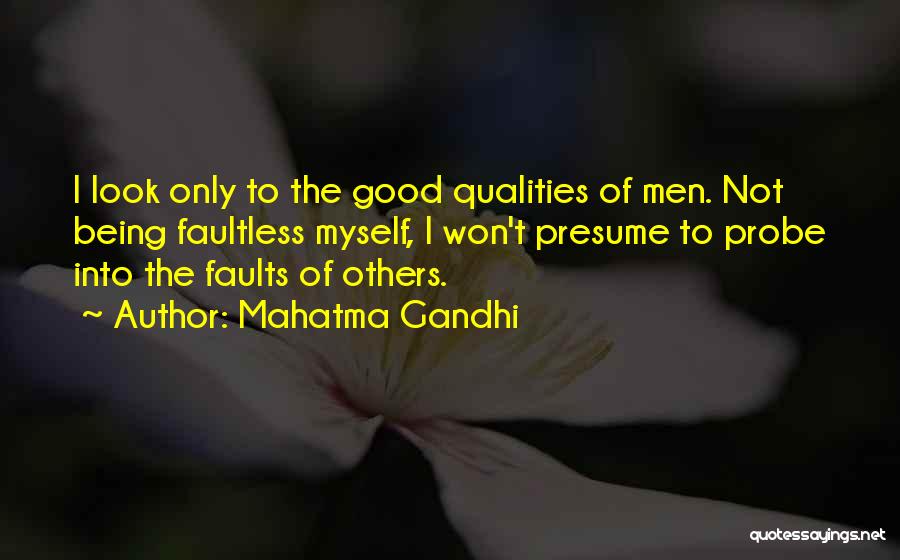 Mahatma Gandhi Quotes: I Look Only To The Good Qualities Of Men. Not Being Faultless Myself, I Won't Presume To Probe Into The