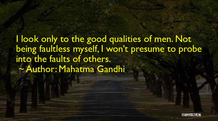 Mahatma Gandhi Quotes: I Look Only To The Good Qualities Of Men. Not Being Faultless Myself, I Won't Presume To Probe Into The