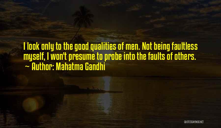 Mahatma Gandhi Quotes: I Look Only To The Good Qualities Of Men. Not Being Faultless Myself, I Won't Presume To Probe Into The