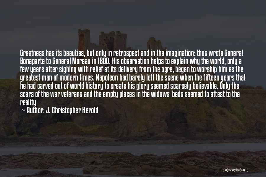 J. Christopher Herold Quotes: Greatness Has Its Beauties, But Only In Retrospect And In The Imagination: Thus Wrote General Bonaparte To General Moreau In