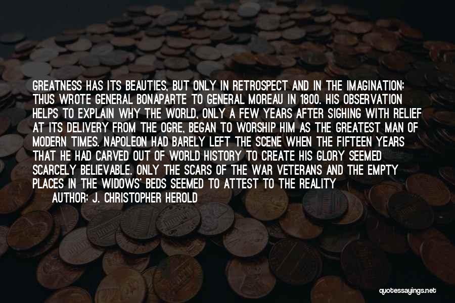 J. Christopher Herold Quotes: Greatness Has Its Beauties, But Only In Retrospect And In The Imagination: Thus Wrote General Bonaparte To General Moreau In