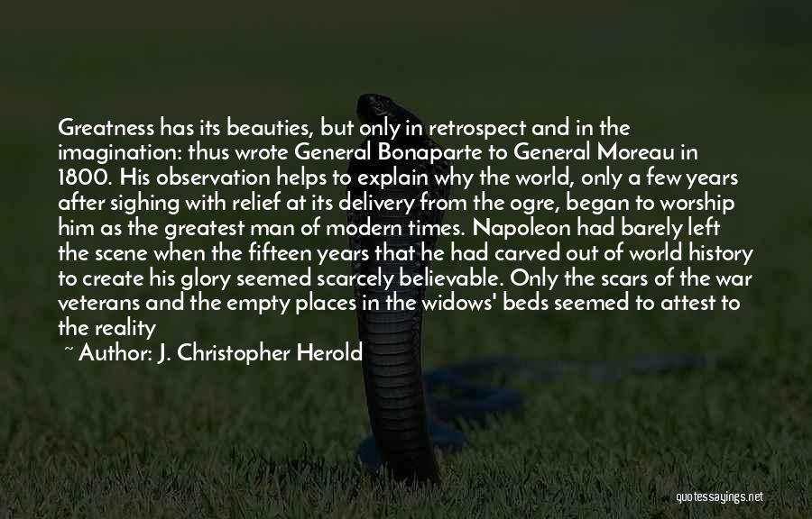 J. Christopher Herold Quotes: Greatness Has Its Beauties, But Only In Retrospect And In The Imagination: Thus Wrote General Bonaparte To General Moreau In