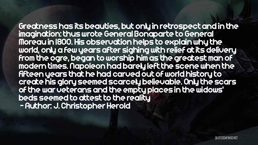 J. Christopher Herold Quotes: Greatness Has Its Beauties, But Only In Retrospect And In The Imagination: Thus Wrote General Bonaparte To General Moreau In