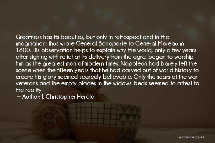 J. Christopher Herold Quotes: Greatness Has Its Beauties, But Only In Retrospect And In The Imagination: Thus Wrote General Bonaparte To General Moreau In