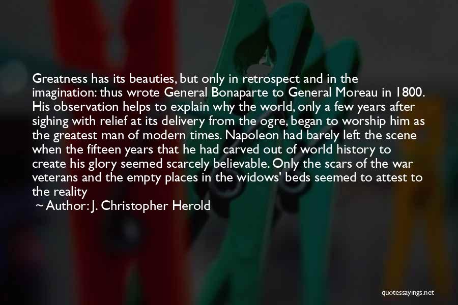 J. Christopher Herold Quotes: Greatness Has Its Beauties, But Only In Retrospect And In The Imagination: Thus Wrote General Bonaparte To General Moreau In