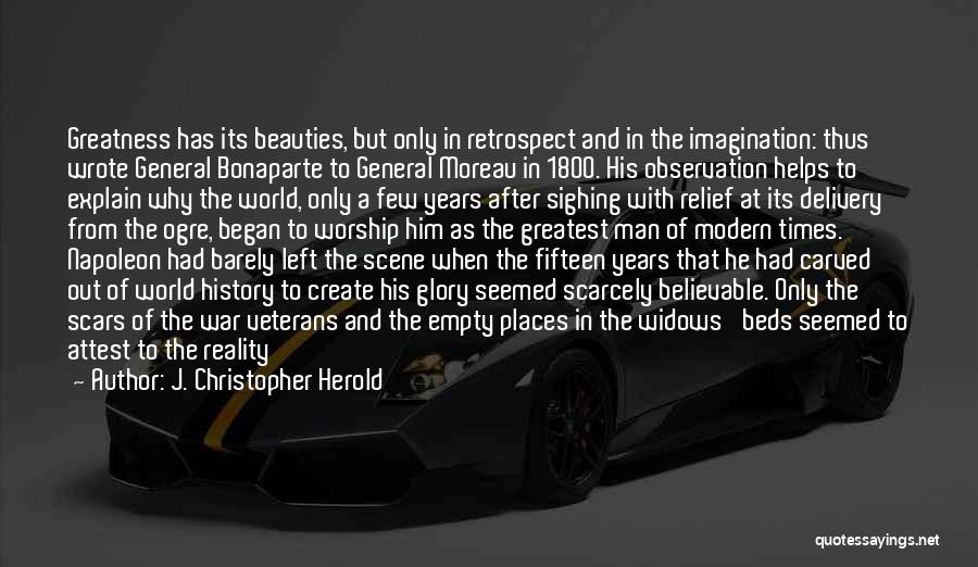 J. Christopher Herold Quotes: Greatness Has Its Beauties, But Only In Retrospect And In The Imagination: Thus Wrote General Bonaparte To General Moreau In