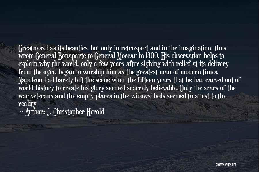 J. Christopher Herold Quotes: Greatness Has Its Beauties, But Only In Retrospect And In The Imagination: Thus Wrote General Bonaparte To General Moreau In