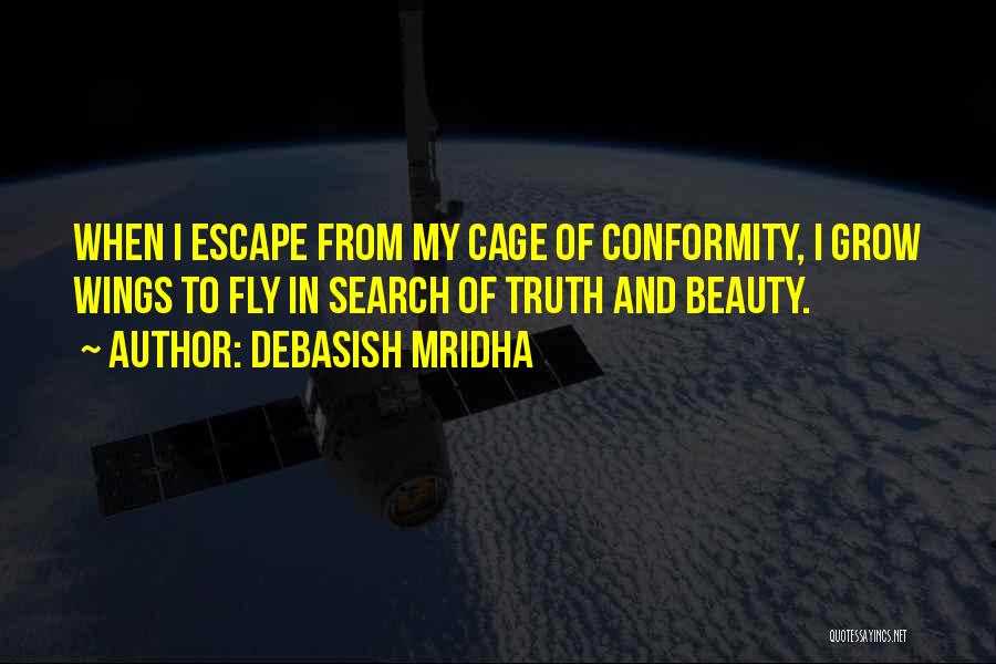 Debasish Mridha Quotes: When I Escape From My Cage Of Conformity, I Grow Wings To Fly In Search Of Truth And Beauty.