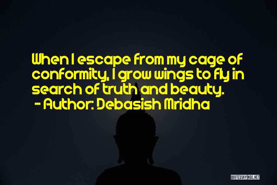 Debasish Mridha Quotes: When I Escape From My Cage Of Conformity, I Grow Wings To Fly In Search Of Truth And Beauty.