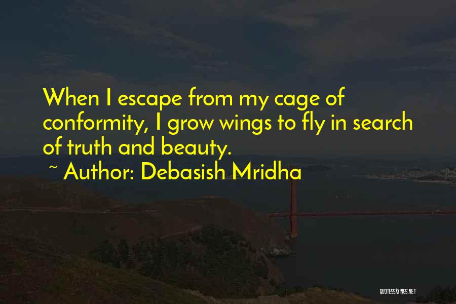 Debasish Mridha Quotes: When I Escape From My Cage Of Conformity, I Grow Wings To Fly In Search Of Truth And Beauty.
