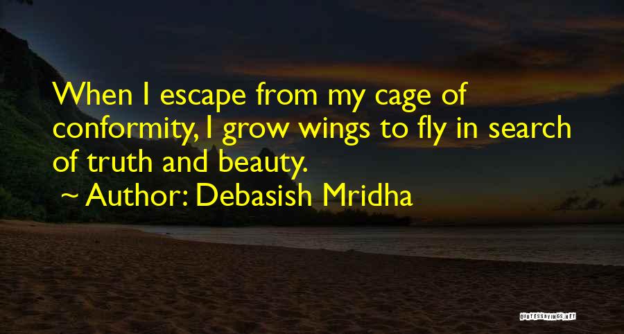 Debasish Mridha Quotes: When I Escape From My Cage Of Conformity, I Grow Wings To Fly In Search Of Truth And Beauty.