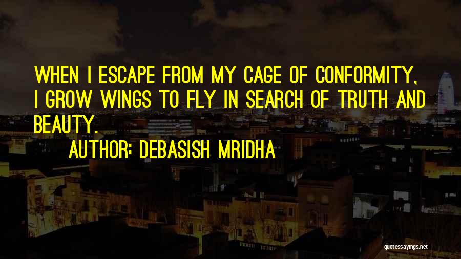 Debasish Mridha Quotes: When I Escape From My Cage Of Conformity, I Grow Wings To Fly In Search Of Truth And Beauty.