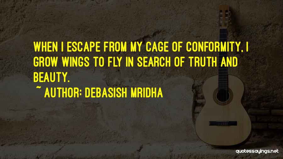 Debasish Mridha Quotes: When I Escape From My Cage Of Conformity, I Grow Wings To Fly In Search Of Truth And Beauty.