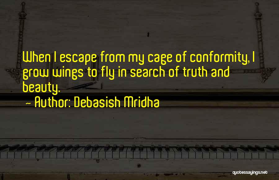 Debasish Mridha Quotes: When I Escape From My Cage Of Conformity, I Grow Wings To Fly In Search Of Truth And Beauty.