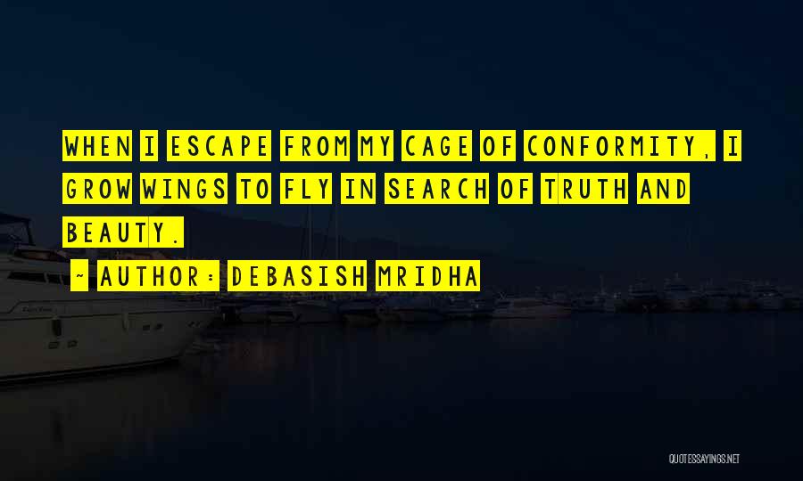 Debasish Mridha Quotes: When I Escape From My Cage Of Conformity, I Grow Wings To Fly In Search Of Truth And Beauty.
