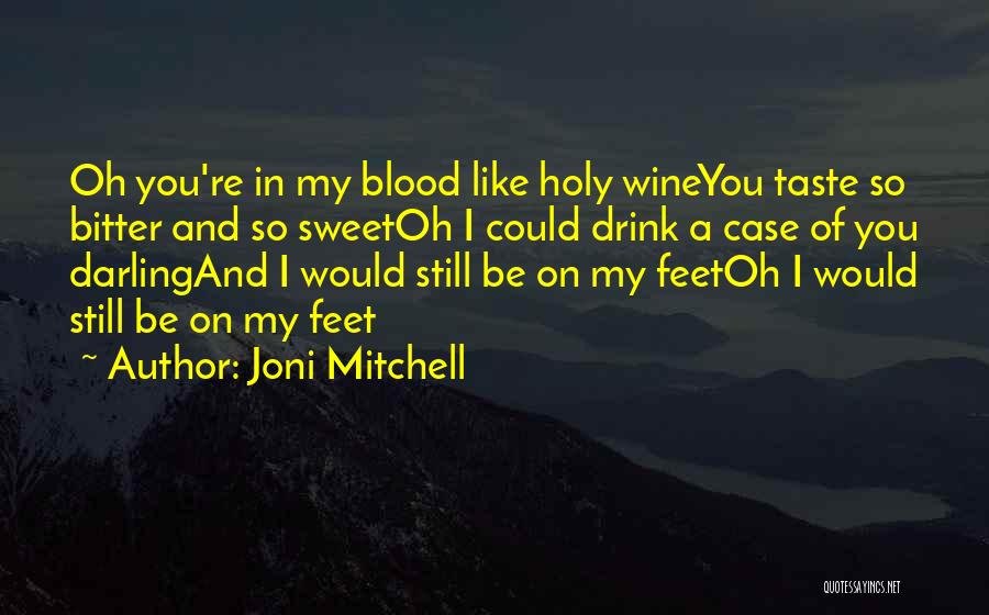 Joni Mitchell Quotes: Oh You're In My Blood Like Holy Wineyou Taste So Bitter And So Sweetoh I Could Drink A Case Of