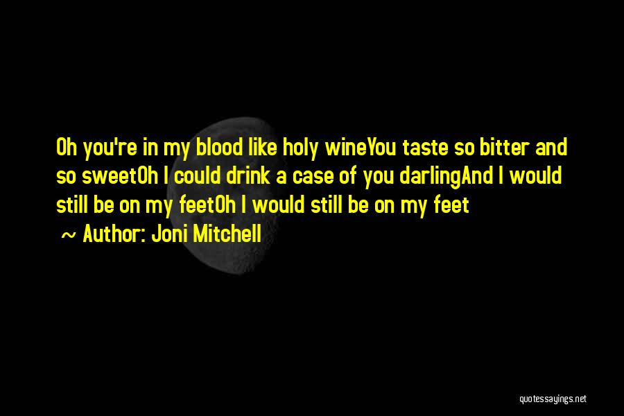 Joni Mitchell Quotes: Oh You're In My Blood Like Holy Wineyou Taste So Bitter And So Sweetoh I Could Drink A Case Of
