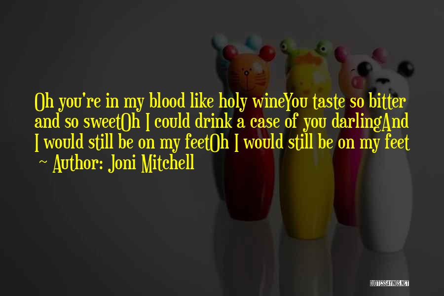 Joni Mitchell Quotes: Oh You're In My Blood Like Holy Wineyou Taste So Bitter And So Sweetoh I Could Drink A Case Of